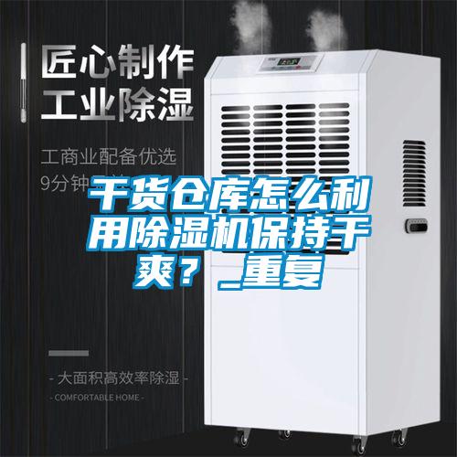 干貨倉庫怎么利用除濕機保持干爽？_重復