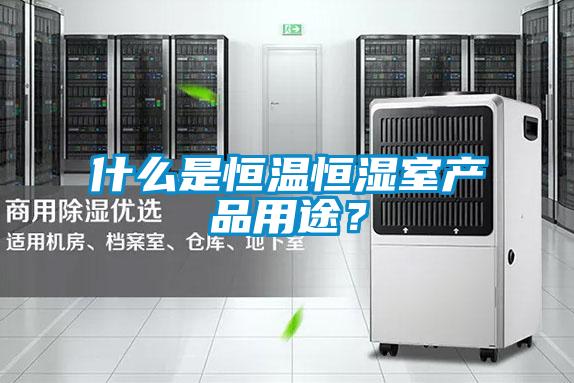 什么是恒溫恒濕室產(chǎn)品用途？