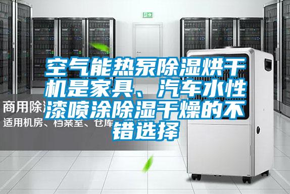 空氣能熱泵除濕烘干機是家具、汽車(chē)水性漆噴涂除濕干燥的不錯選擇