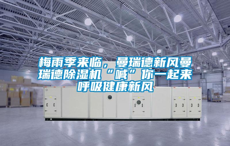 梅雨季來(lái)臨，曼瑞德新風(fēng)曼瑞德除濕機“喊”你一起來(lái)呼吸健康新風(fēng)