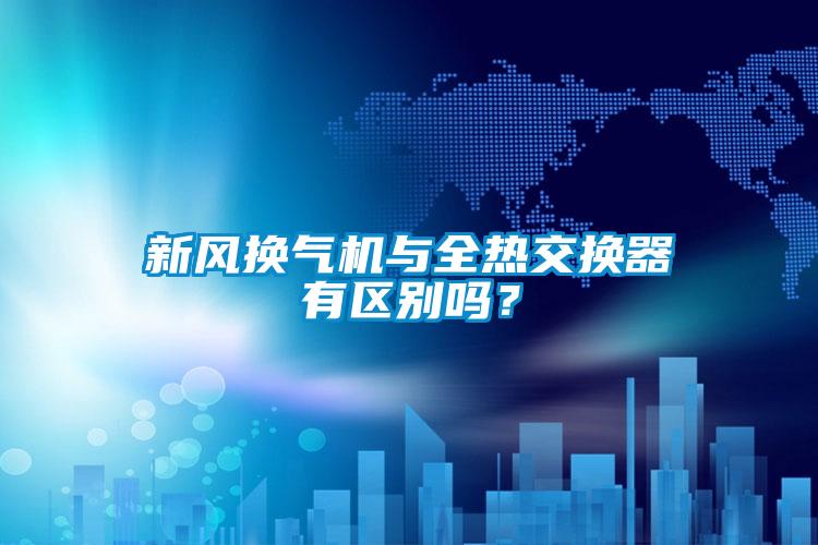 新風(fēng)換氣機與全熱交換器有區別嗎？