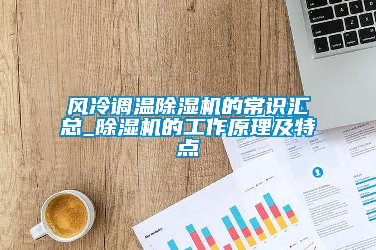 風(fēng)冷調溫除濕機的常識匯總_除濕機的工作原理及特點(diǎn)