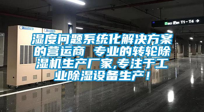 濕度問(wèn)題系統化解決方案的營(yíng)運商 專(zhuān)業(yè)的轉輪除濕機生產(chǎn)廠(chǎng)家,專(zhuān)注于工業(yè)除濕設備生產(chǎn)！