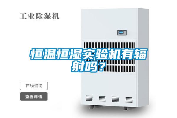 恒溫恒濕實(shí)驗機有輻射嗎？