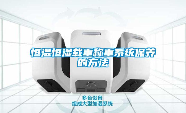 恒溫恒濕載重稱(chēng)重系統保養的方法