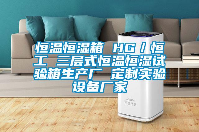 恒溫恒濕箱 HG／恒工 三層式恒溫恒濕試驗箱生產(chǎn)廠(chǎng) 定制實(shí)驗設備廠(chǎng)家
