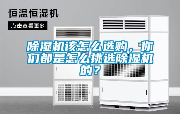 除濕機該怎么選購，你們都是怎么挑選除濕機的？