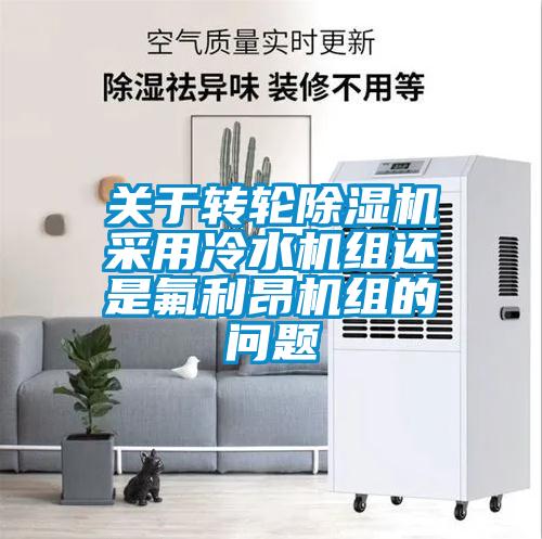 關(guān)于轉輪除濕機采用冷水機組還是氟利昂機組的問(wèn)題