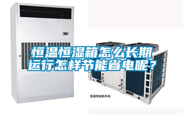 恒溫恒濕箱怎么長(cháng)期運行怎樣節能省電呢？