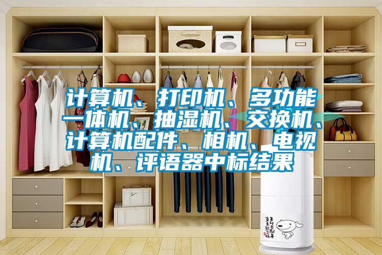 計算機、打印機、多功能一體機、抽濕機、交換機、計算機配件、相機、電視機、評語(yǔ)器中標結果