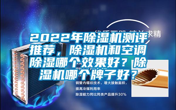 2022年除濕機測評推薦，除濕機和空調除濕哪個(gè)效果好？除濕機哪個(gè)牌子好？