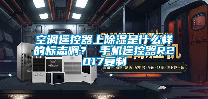 空調遙控器上除濕是什么樣的標志??？ 手機遙控器R2017復制