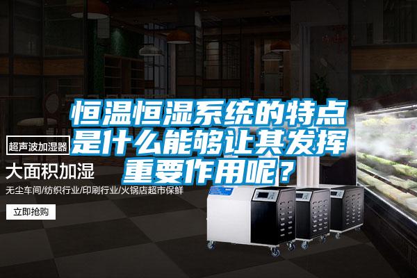 恒溫恒濕系統的特點(diǎn)是什么能夠讓其發(fā)揮重要作用呢？