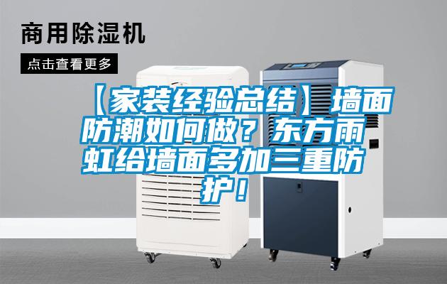 【家裝經(jīng)驗總結】墻面防潮如何做？東方雨虹給墻面多加三重防護！