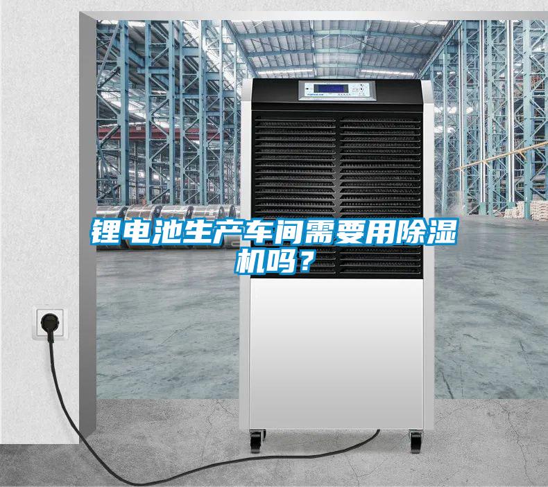 鋰電池生產(chǎn)車(chē)間需要用除濕機嗎？