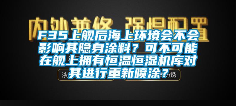 F35上艦后海上環(huán)境會(huì )不會(huì )影響其隱身涂料？可不可能在艦上擁有恒溫恒濕機庫對其進(jìn)行重新噴涂？