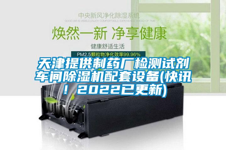 天津提供制藥廠(chǎng)檢測試劑車(chē)間除濕機配套設備(快訊！2022已更新)