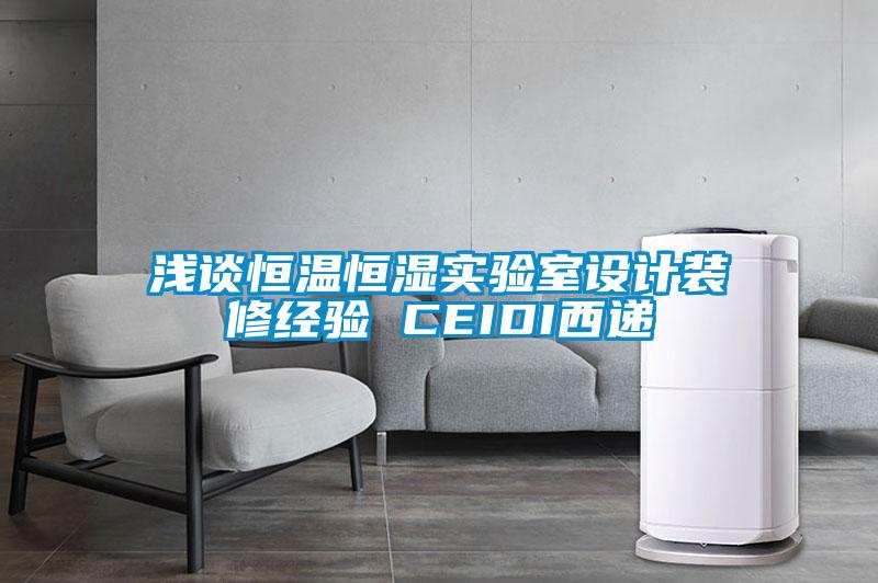 淺談恒溫恒濕實(shí)驗室設計裝修經(jīng)驗 CEIDI西遞