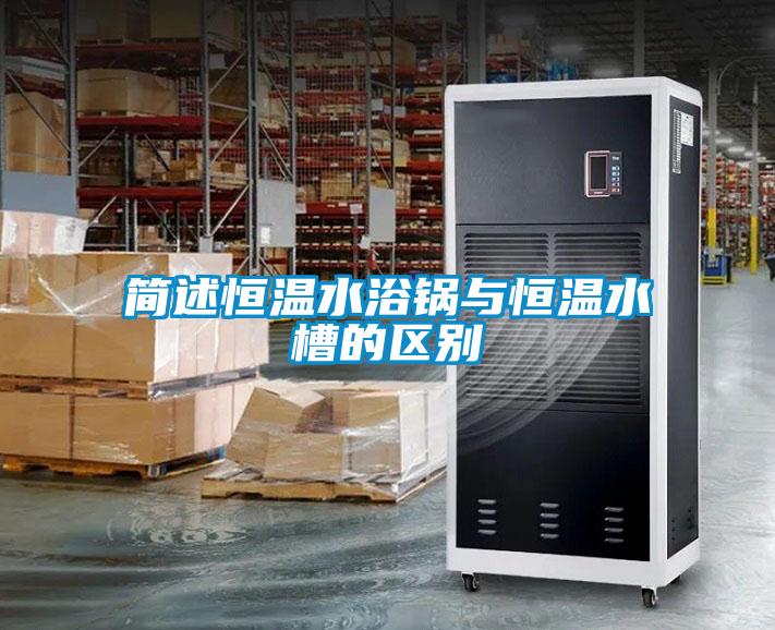 簡(jiǎn)述恒溫水浴鍋與恒溫水槽的區別