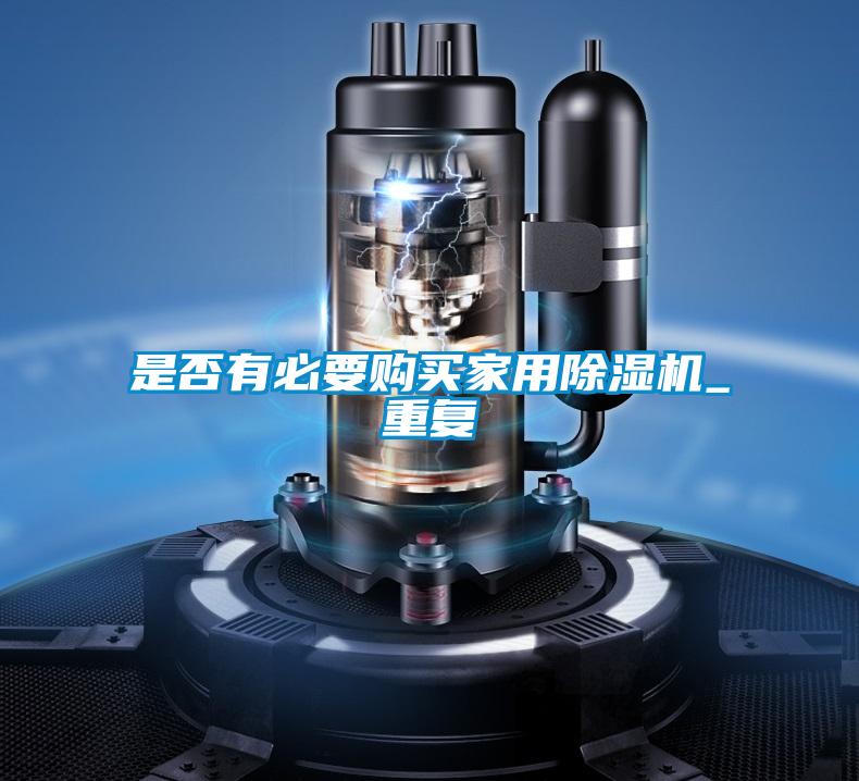 是否有必要購買(mǎi)家用除濕機_重復