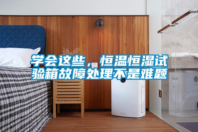 學(xué)會(huì )這些，恒溫恒濕試驗箱故障處理不是難題
