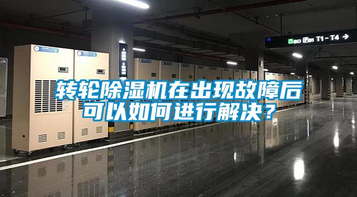 轉輪除濕機在出現故障后可以如何進(jìn)行解決？