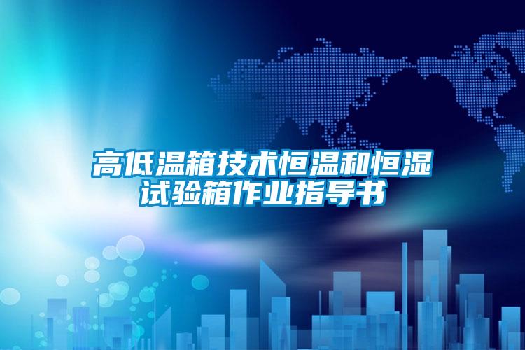 高低溫箱技術(shù)恒溫和恒濕試驗箱作業(yè)指導書(shū)