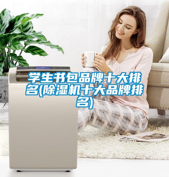 學(xué)生書(shū)包品牌十大排名(除濕機十大品牌排名)