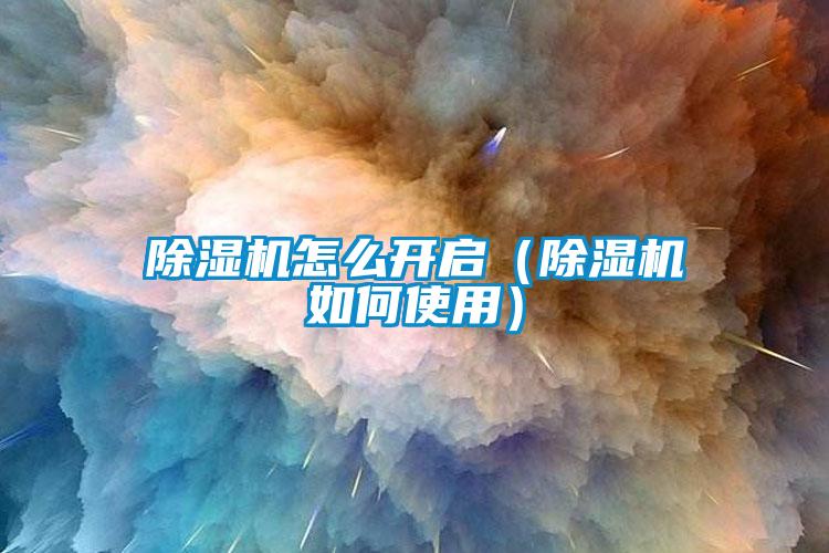 除濕機怎么開(kāi)啟（除濕機如何使用）