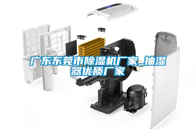 廣東東莞市除濕機廠(chǎng)家_抽濕器優(yōu)質(zhì)廠(chǎng)家