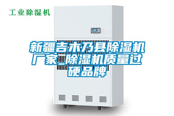 新疆吉木乃縣除濕機廠(chǎng)家_除濕機質(zhì)量過(guò)硬品牌