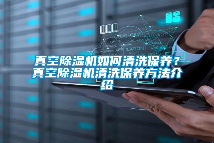 真空除濕機如何清洗保養？真空除濕機清洗保養方法介紹