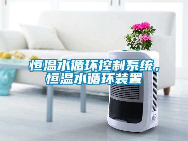 恒溫水循環(huán)控制系統，恒溫水循環(huán)裝置