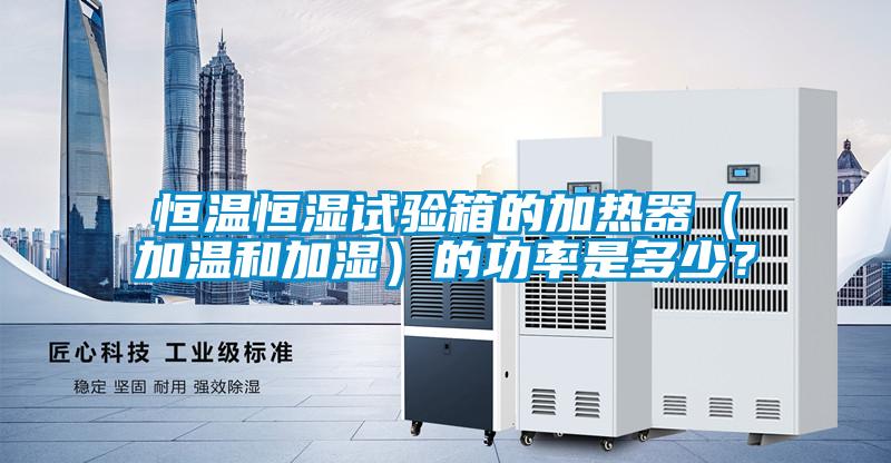 恒溫恒濕試驗箱的加熱器（加溫和加濕）的功率是多少？