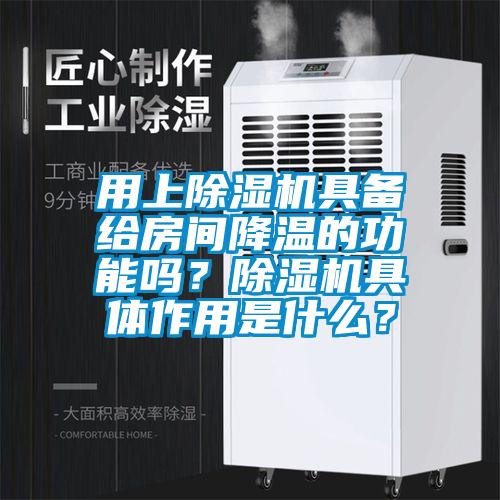 用上除濕機具備給房間降溫的功能嗎？除濕機具體作用是什么？