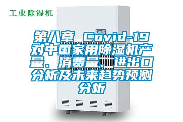 第八章 Covid-19對中國家用除濕機產(chǎn)量、消費量、進(jìn)出口分析及未來(lái)趨勢預測分析