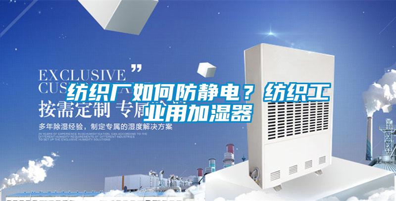 紡織廠(chǎng)如何防靜電？紡織工業(yè)用加濕器