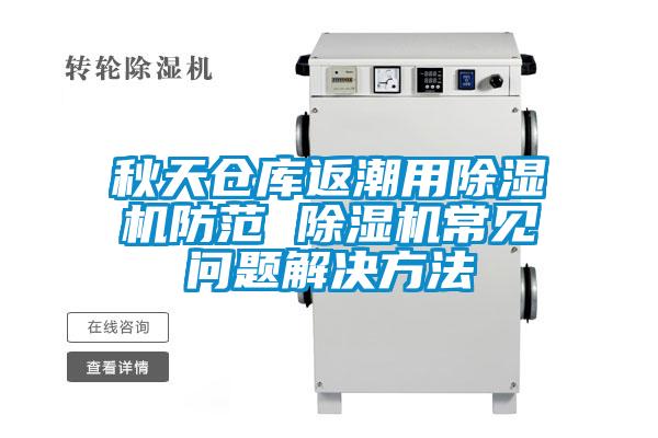 秋天倉庫返潮用除濕機防范 除濕機常見(jiàn)問(wèn)題解決方法