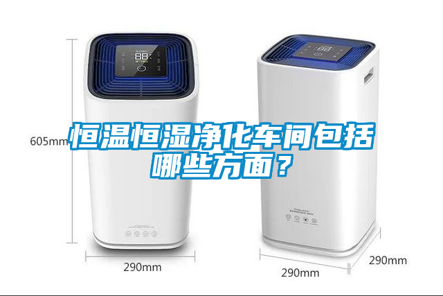 恒溫恒濕凈化車(chē)間包括哪些方面？