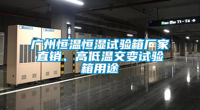 廣州恒溫恒濕試驗箱廠(chǎng)家直銷(xiāo)、高低溫交變試驗箱用途