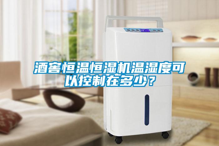 酒窖恒溫恒濕機溫濕度可以控制在多少？