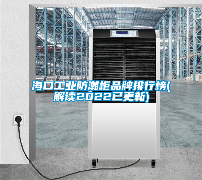 ?？诠I(yè)防潮柜品牌排行榜(解讀2022已更新)