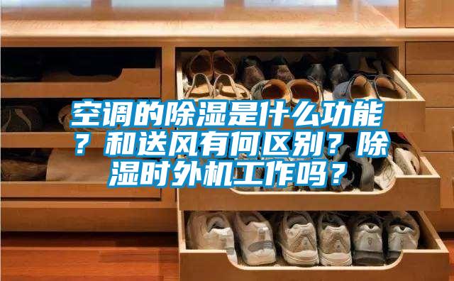 空調的除濕是什么功能？和送風(fēng)有何區別？除濕時(shí)外機工作嗎？
