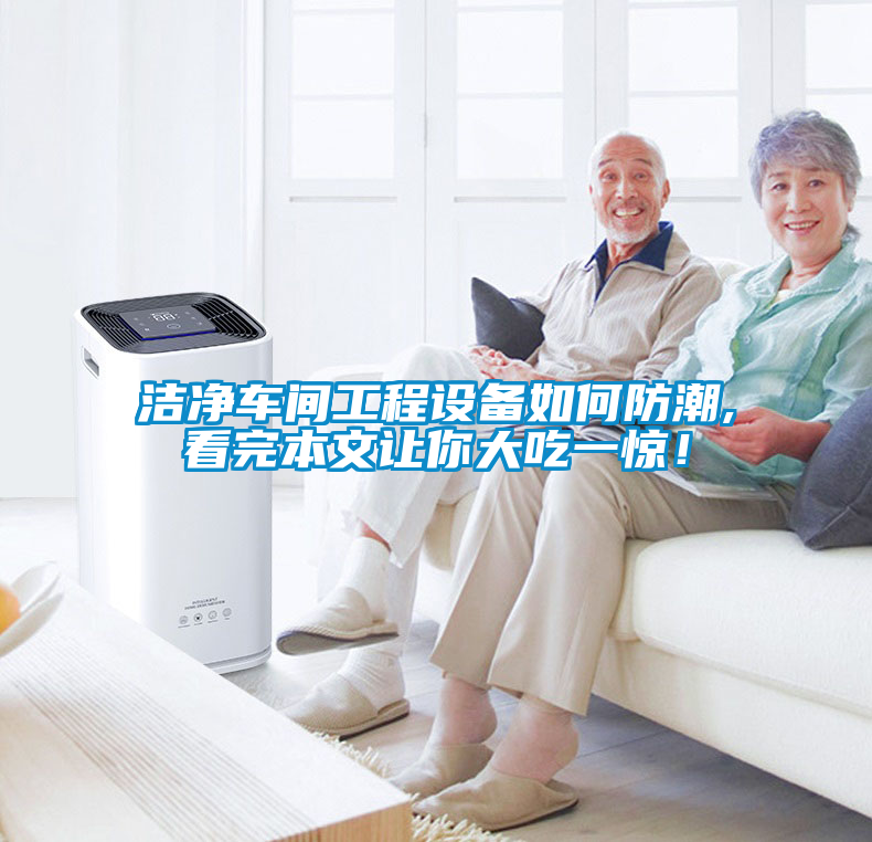 潔凈車(chē)間工程設備如何防潮,看完本文讓你大吃一驚！