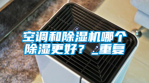 空調和除濕機哪個(gè)除濕更好？_重復