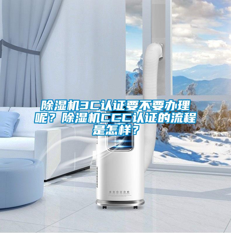 除濕機3C認證要不要辦理呢？除濕機CCC認證的流程是怎樣？