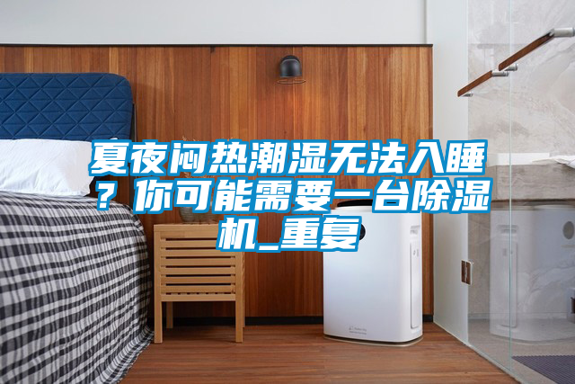 夏夜悶熱潮濕無(wú)法入睡？你可能需要一臺除濕機_重復