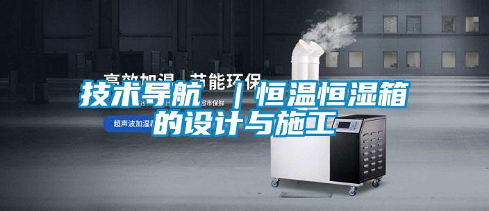技術(shù)導航 ｜恒溫恒濕箱的設計與施工