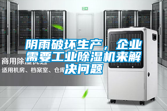 陰雨破壞生產(chǎn)，企業(yè)需要工業(yè)除濕機來(lái)解決問(wèn)題