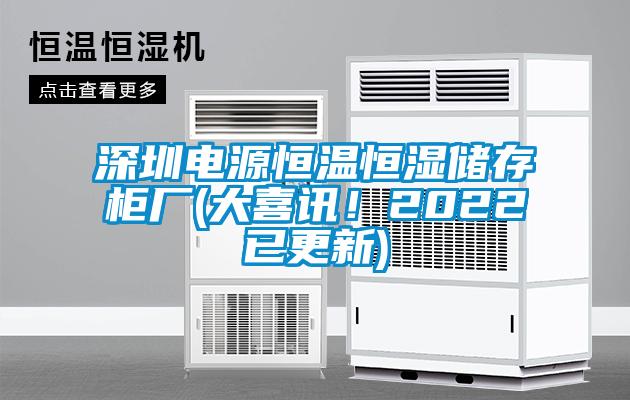 深圳電源恒溫恒濕儲存柜廠(chǎng)(大喜訊！2022已更新)